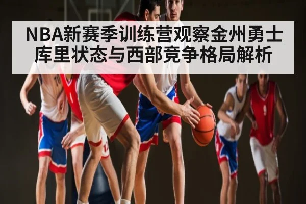 NBA新赛季训练营观察金州勇士 库里状态与西部竞争格局解析